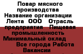 Повар мясного производства › Название организации ­ Лента, ООО › Отрасль предприятия ­ Пищевая промышленность › Минимальный оклад ­ 29 987 - Все города Работа » Вакансии   . Архангельская обл.,Северодвинск г.